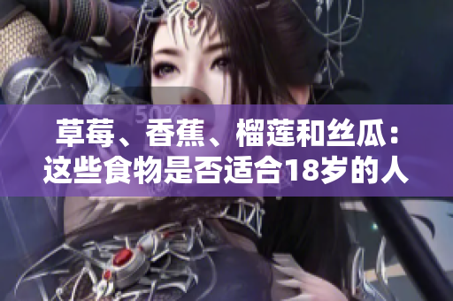 草莓、香蕉、榴莲和丝瓜：这些食物是否适合18岁的人食用？