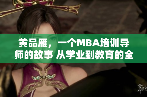 黄品雁，一个MBA培训导师的故事 从学业到教育的全方位转变