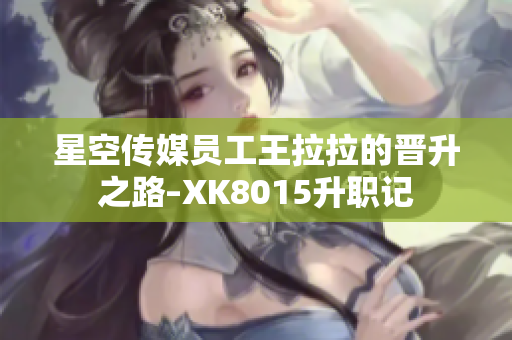 星空传媒员工王拉拉的晋升之路–XK8015升职记