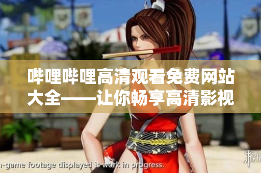 哔哩哔哩高清观看免费网站大全——让你畅享高清影视盛宴