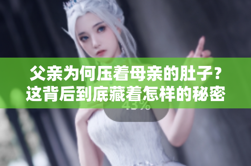 父亲为何压着母亲的肚子？这背后到底藏着怎样的秘密？