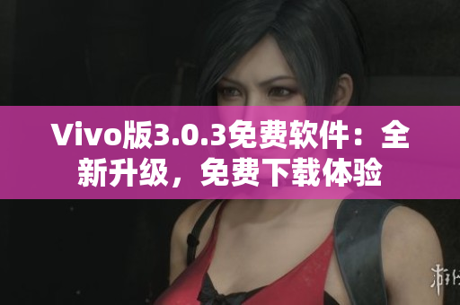 Vivo版3.0.3免费软件：全新升级，免费下载体验