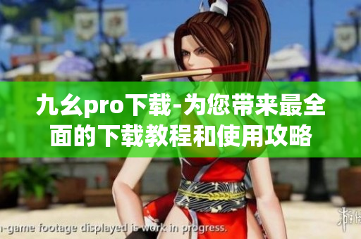 九幺pro下载-为您带来最全面的下载教程和使用攻略