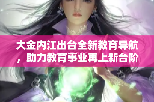 大金内江出台全新教育导航，助力教育事业再上新台阶