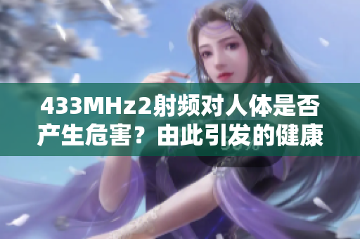 433MHz2射频对人体是否产生危害？由此引发的健康问题需关注