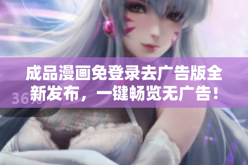 成品漫画免登录去广告版全新发布，一键畅览无广告！