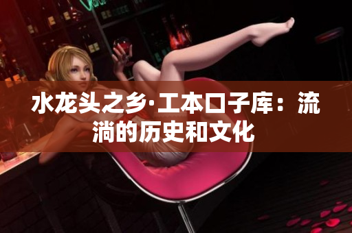 水龙头之乡·工本口子库：流淌的历史和文化 