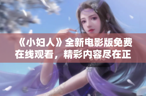 《小妇人》全新电影版免费在线观看，精彩内容尽在正版官方平台