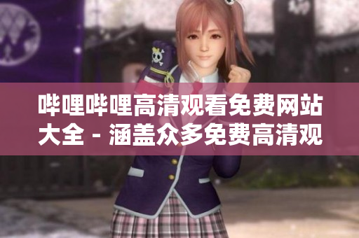 哔哩哔哩高清观看免费网站大全 - 涵盖众多免费高清观看资源