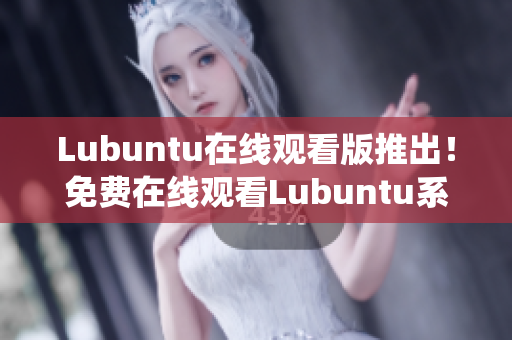 Lubuntu在线观看版推出！免费在线观看Lubuntu系统操作指南，轻松上手实用技巧分享