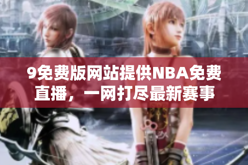9免费版网站提供NBA免费直播，一网打尽最新赛事