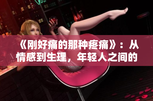 《刚好痛的那种疼痛》：从情感到生理，年轻人之间的疼痛话题审视
