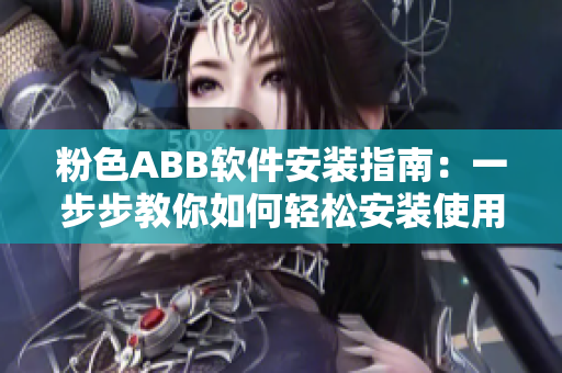 粉色ABB软件安装指南：一步步教你如何轻松安装使用!