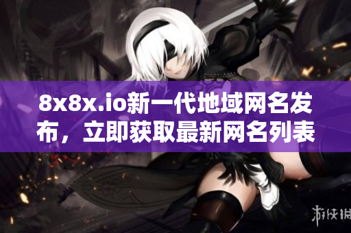 8x8x.io新一代地域网名发布，立即获取最新网名列表
