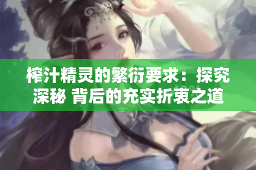 榨汁精灵的繁衍要求：探究深秘 背后的充实折衷之道