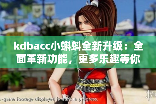 kdbacc小蝌蚪全新升级：全面革新功能，更多乐趣等你发现