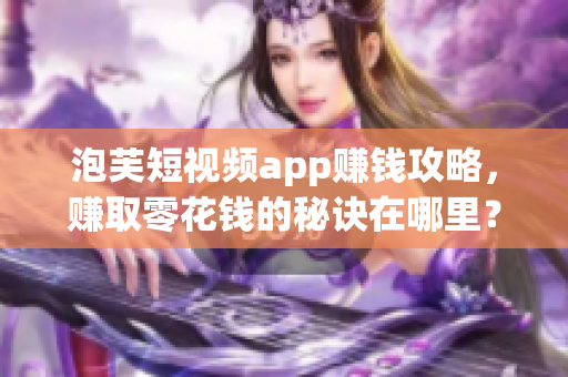 泡芙短视频app赚钱攻略，赚取零花钱的秘诀在哪里？
