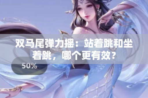 双马尾弹力摇：站着跳和坐着跳，哪个更有效？