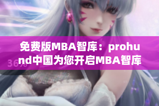 免费版MBA智库：prohund中国为您开启MBA智库的学习之旅