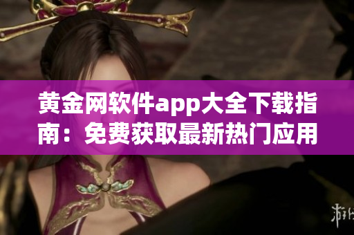 黄金网软件app大全下载指南：免费获取最新热门应用程序