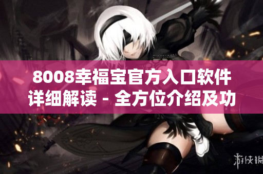 8008幸福宝官方入口软件详细解读 - 全方位介绍及功能展示