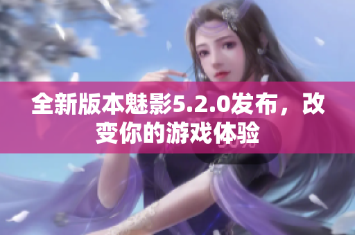 全新版本魅影5.2.0发布，改变你的游戏体验