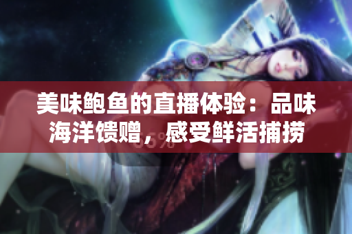 美味鲍鱼的直播体验：品味海洋馈赠，感受鲜活捕捞