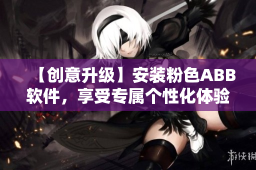 【创意升级】安装粉色ABB软件，享受专属个性化体验