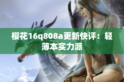 樱花16q808a更新快评：轻薄本实力派