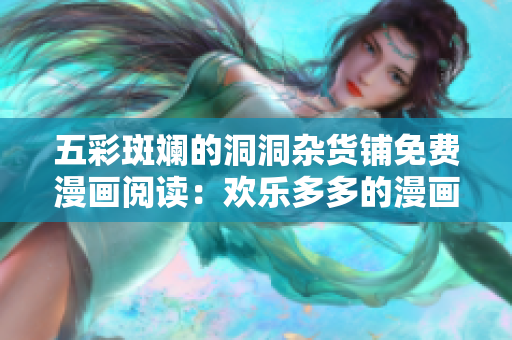 五彩斑斓的洞洞杂货铺免费漫画阅读：欢乐多多的漫画世界等你来探索