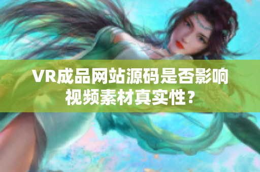 VR成品网站源码是否影响视频素材真实性？