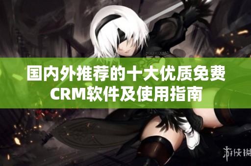 国内外推荐的十大优质免费CRM软件及使用指南