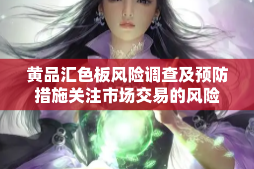 黄品汇色板风险调查及预防措施关注市场交易的风险
