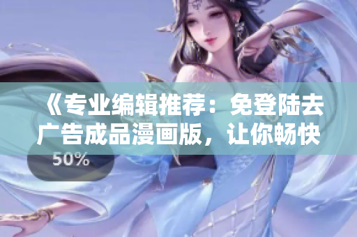 《专业编辑推荐：免登陆去广告成品漫画版，让你畅快阅读》