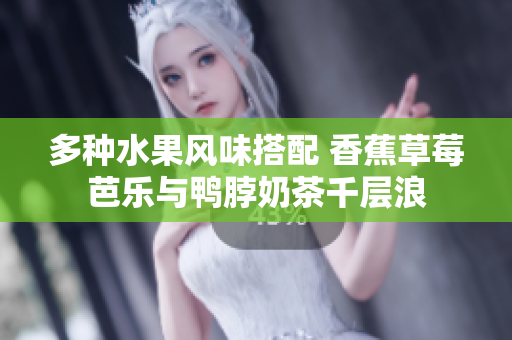 多种水果风味搭配 香蕉草莓芭乐与鸭脖奶茶千层浪