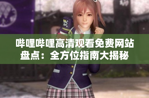 哔哩哔哩高清观看免费网站盘点：全方位指南大揭秘