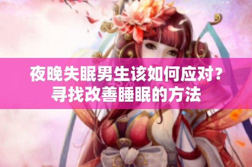 夜晚失眠男生该如何应对？寻找改善睡眠的方法