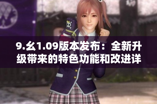 9.幺1.09版本发布：全新升级带来的特色功能和改进详解