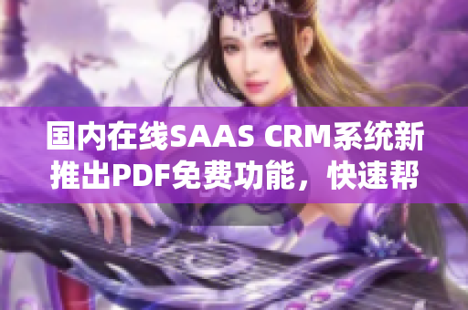 国内在线SAAS CRM系统新推出PDF免费功能，快速帮你转换文档