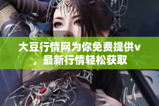 大豆行情网为你免费提供v，最新行情轻松获取