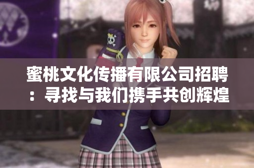 蜜桃文化传播有限公司招聘：寻找与我们携手共创辉煌的优秀人才