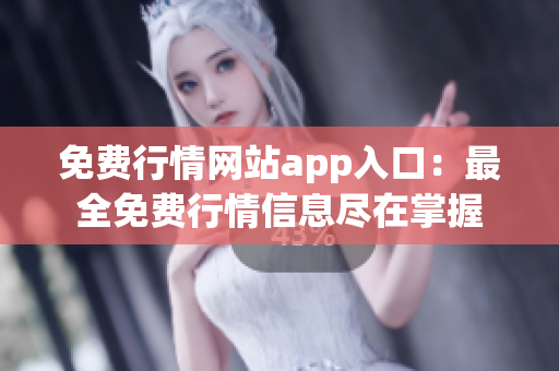 免费行情网站app入口：最全免费行情信息尽在掌握
