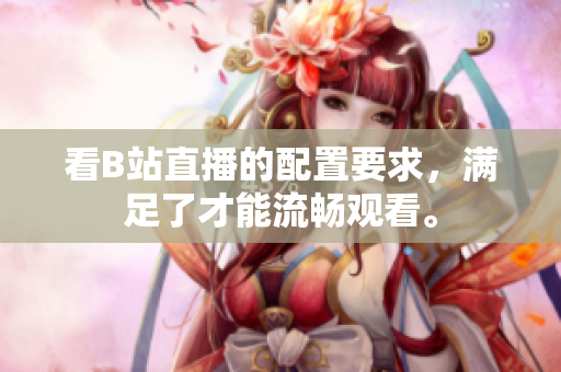 看B站直播的配置要求，满足了才能流畅观看。