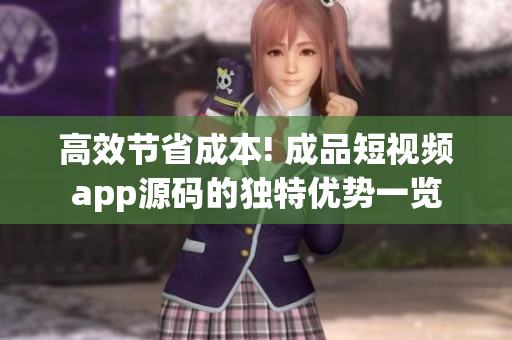 高效节省成本! 成品短视频app源码的独特优势一览