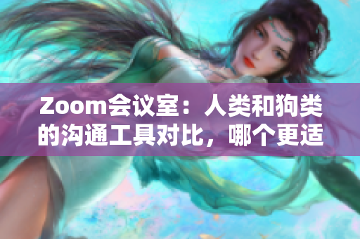 Zoom会议室：人类和狗类的沟通工具对比，哪个更适合你？
