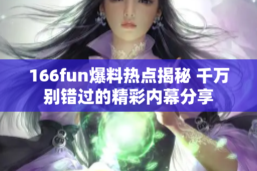 166fun爆料热点揭秘 千万别错过的精彩内幕分享