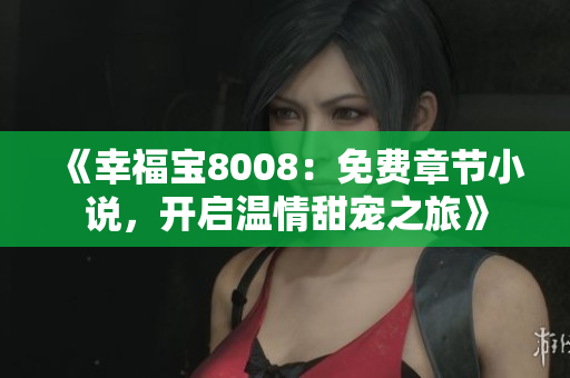 《幸福宝8008：免费章节小说，开启温情甜宠之旅》