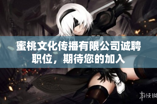 蜜桃文化传播有限公司诚聘职位，期待您的加入