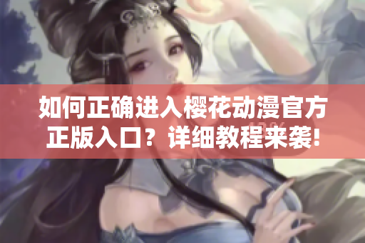 如何正确进入樱花动漫官方正版入口？详细教程来袭!