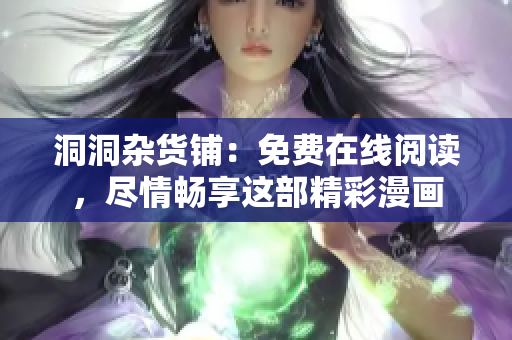 洞洞杂货铺：免费在线阅读，尽情畅享这部精彩漫画